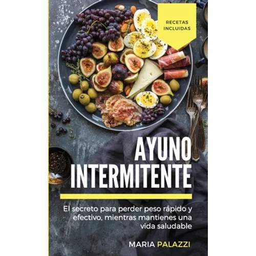 Ayuno Intermitente: El secreto para perder peso rápido y efectivo, mientras mantienes una vida sana y saludable