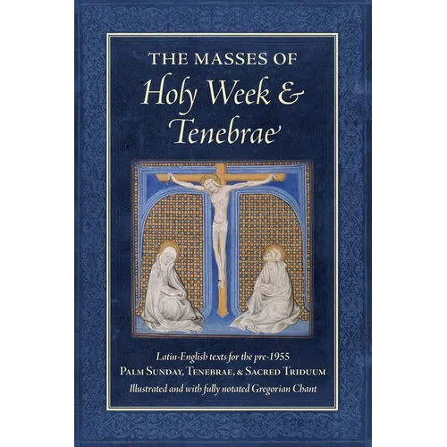 The Masses of Holy Week & Tenebrae: Latin-English texts for the pre-1955 Palm Sunday, Tenebrae, & Sacred Triduum