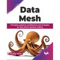 Data Mesh: Principles, patterns, architecture, and strategies for data-driven decision making (English Edition)