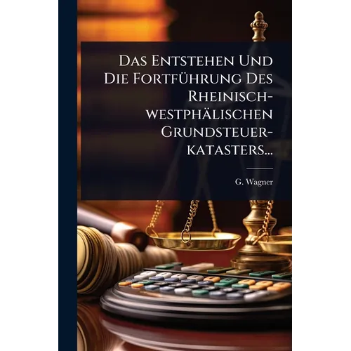 Das Entstehen Und Die FortfÃ1/4hrung Des Rheinisch-westphälischen Grundsteuer-katasters...