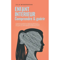 Enfant intérieur - comprendre & guérir: Comment reconnaître les conflits non résolus en soi, entrer en contact avec son enfant intérieur, le renforcer