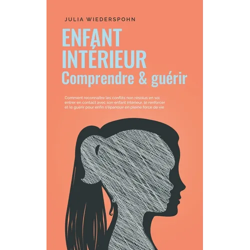 Enfant intérieur - comprendre & guérir: Comment reconnaître les conflits non résolus en soi, entrer en contact avec son enfant intérieur, le renforcer