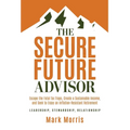 The Secure Future Advisor: Escape the Fatal Tax Traps, Create a Sustainable Income, and Seek to Enjoy an Inflation-Resistant Retirement