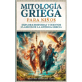 Mitología Griega para Niños: Explora Historias y Cuentos Clásicos de la Antigua Grecia (Spanish Edition)
