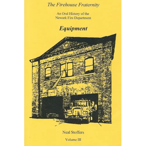 The Firehouse Fraternity: An Oral History of the Newark Fire Department Volume III Equipment