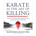 Karate as the Art of Killing: A Study of Its Deadly Origins, Ideology of Peace, and the Techniques of Shito-Ryu