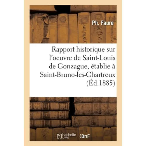 Rapport Historique Sur l'Oeuvre de Saint-Louis de Gonzague, Établie À Saint-Bruno-Les-Chartreux