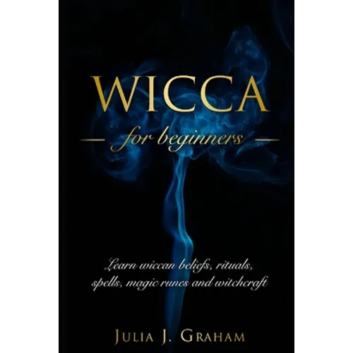Wicca: For Beginners. Learn wiccan beliefs, rituals, spells, magic runes and witchcraft.