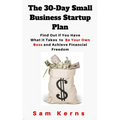 The 30-Day Small Business Startup Plan: Find Out if You Have What it Takes to Be Your Own Boss and Achieve Financial Freedom