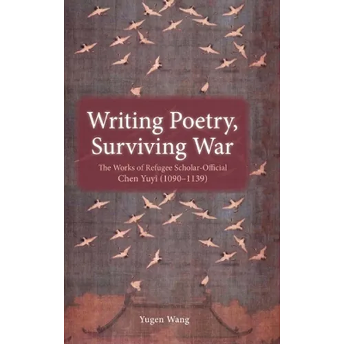 Writing Poetry, Surviving War: The Works of Refugee Scholar-Official Chen Yuyi (1090-1139)