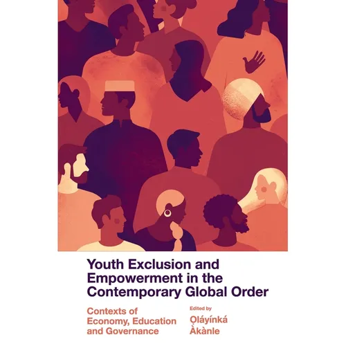 Youth Exclusion and Empowerment in the Contemporary Global Order: Contexts of Economy, Education and Governance