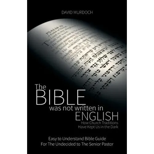 The Bible was not Written in English: How Church Traditions Have Kept Us in the Dark