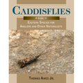 Caddisflies: A Guide to Eastern Species for Anglers and Other Naturalists