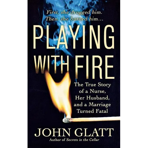 Playing with Fire: The True Story of a Nurse, Her Husband, and a Marriage Turned Fatal