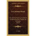 Le Cuisinier Royal: Ou L'Art de Faire La Cuisine Et La Patisserie, Pour Toutes Les Fortunes (1817)