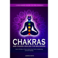 Chakras and Chakra Healing for Beginners: A Beginners Guide to the Chakras - Learn All About Chakra Balancing, Chakra Awakening and Self-Healing Throu