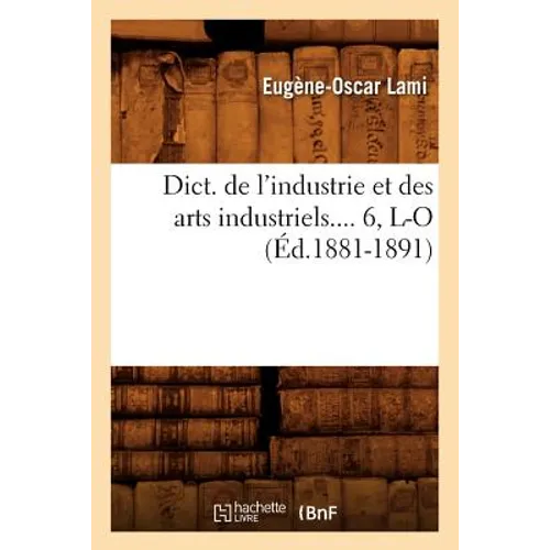 Dict. de l'Industrie Et Des Arts Industriels. Tome 6, L-O (Éd.1881-1891)