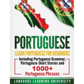 Portuguese: Learn Portuguese For Beginners Including Portuguese Grammar, Portuguese Short Stories and 1000+ Portuguese Phrases