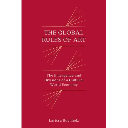 The Global Rules of Art: The Emergence and Divisions of a Cultural World Economy
