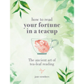 How to Read Your Fortune in a Teacup: The Ancient Art of Tea-Leaf Reading