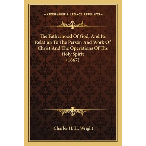 The Fatherhood Of God, And Its Relation To The Person And Work Of Christ And The Operations Of The Holy Spirit (1867)