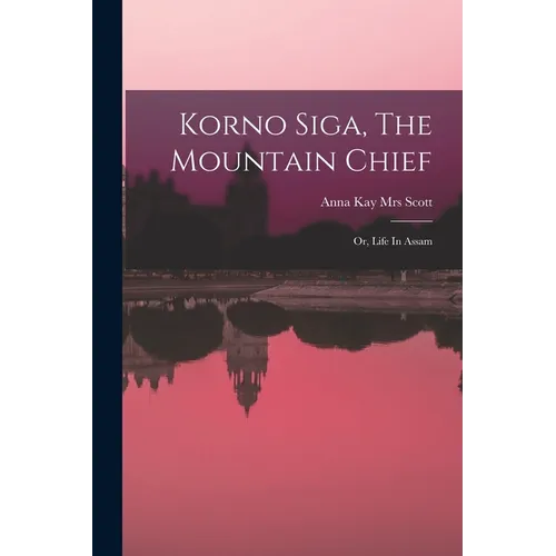 Korno Siga, The Mountain Chief; Or, Life In Assam