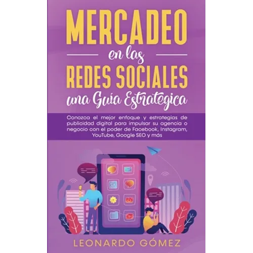 Mercadeo en las Redes Sociales: Conozca el mejor enfoque y estrategias de publicidad digital para impulsar su agencia o negocio con el poder de Facebo