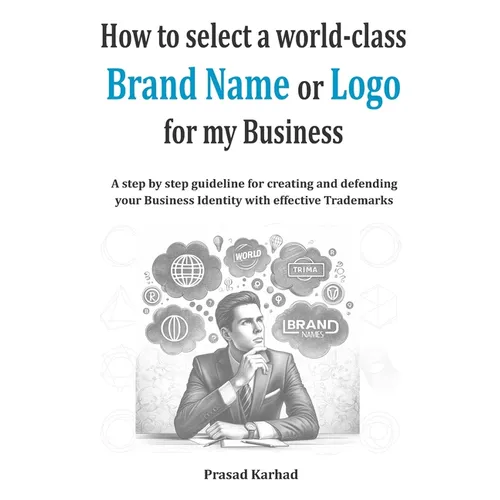How to select a world-class Brand Name or Logo for My Business: A step by step guideline for creating and defending your Business Identity with effect