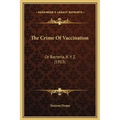 The Crime Of Vaccination: Or Bacteria, X. Y. Z. (1913)