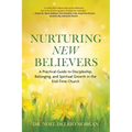 Nurturing New Believers: A Practical Guide to Discipleship, Belonging, and Spiritual Growth in the End-Time Church