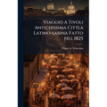 Viaggio A Tivoli Antichissima Cittla Latino-sabina Fatto Nel 1825