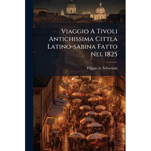 Viaggio A Tivoli Antichissima Cittla Latino-sabina Fatto Nel 1825