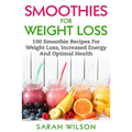 Smoothies For Weight Loss: 100 Smoothie Recipes For Weight Loss, Increased Energy And Optimal Health