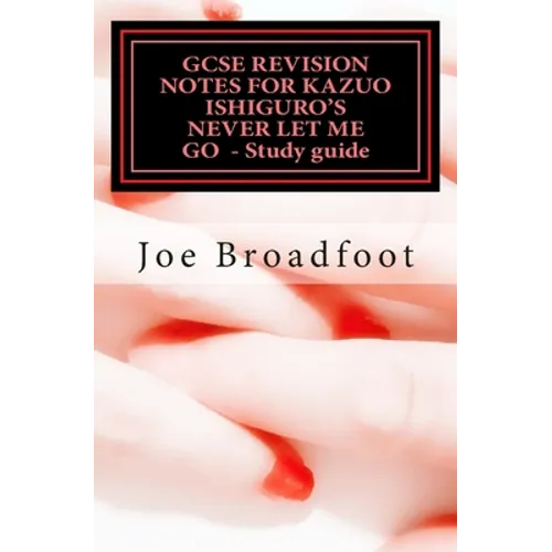 GCSE REVISION NOTES FOR KAZUO ISHIGURO'S NEVER LET ME GO - Study guide: (All chapters, page-by-page analysis)