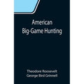 American Big-Game Hunting: The Book of the Boone and Crockett Club