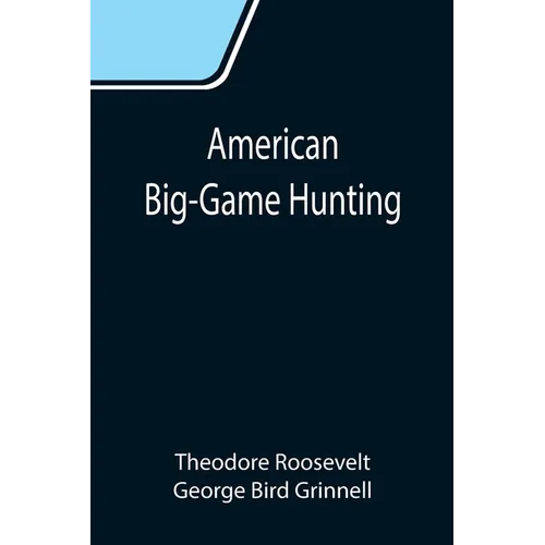 American Big-Game Hunting: The Book of the Boone and Crockett Club