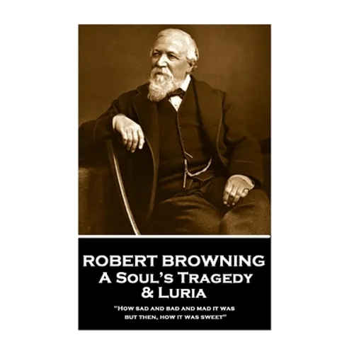 Robert Browning - A Soul's Tragedy & Luria: "How sad and bad and mad it was - but then, how it was sweet"