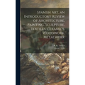 Spanish Art, an Introductory Review of Architecture, Painting, Sculpture, Textiles, Ceramics, Woodwork, Metalwork