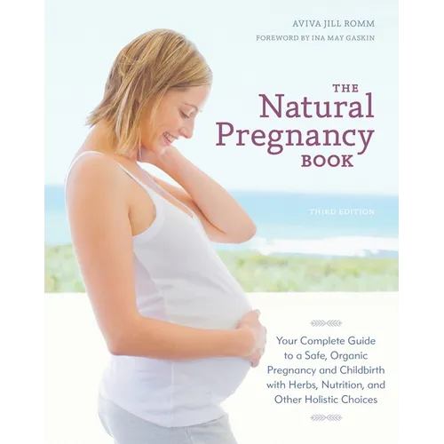The Natural Pregnancy Book: Your Complete Guide to a Safe, Organic Pregnancy and Childbirth with Herbs, Nutrition, and Other Holistic Choices