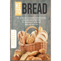Keto Bread: The Ultimate Cookbook For Ketogenic Low Carb Bread Recipes To Lose Weight, Burn Fat And Live Healthy