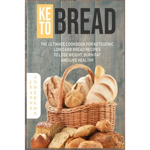 Keto Bread: The Ultimate Cookbook For Ketogenic Low Carb Bread Recipes To Lose Weight, Burn Fat And Live Healthy