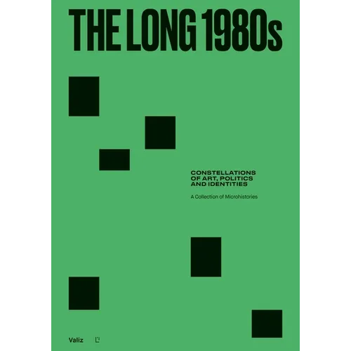 The Long 1980s: Constellations of Art, Politics and Identities: A Collection of Microhistories