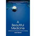 A Beautiful Medicine - A Radical Look at the Essence of Health and Healing