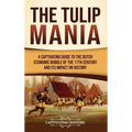 The Tulip Mania: A Captivating Guide to the Dutch Economic Bubble of the 17th Century and Its Impact on History