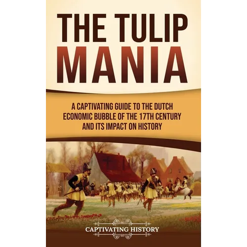 The Tulip Mania: A Captivating Guide to the Dutch Economic Bubble of the 17th Century and Its Impact on History