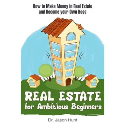 Real Estate for Ambitious Beginners: How to Make Money in Real Estate and Become Your Own Boss