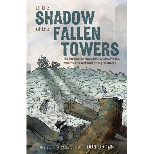 In the Shadow of the Fallen Towers: The Seconds, Minutes, Hours, Days, Weeks, Months, and Years After the 9/11 Attacks: A Graphic Novel