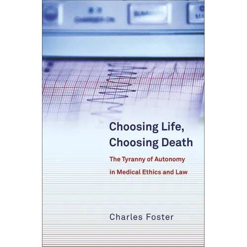 Choosing Life, Choosing Death: The Tyranny of Autonomy in Medical Ethics and Law