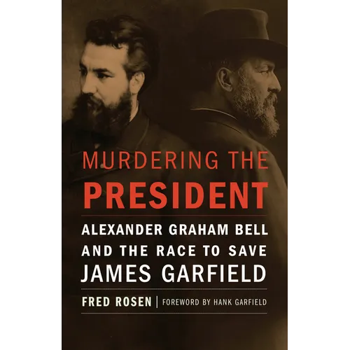 Murdering the President: Alexander Graham Bell and the Race to Save James Garfield