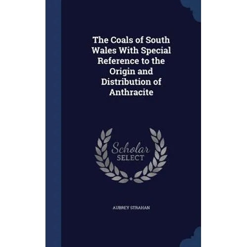 The Coals of South Wales With Special Reference to the Origin and Distribution of Anthracite